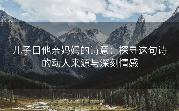 儿子日他亲妈妈的诗意：探寻这句诗的动人来源与深刻情感