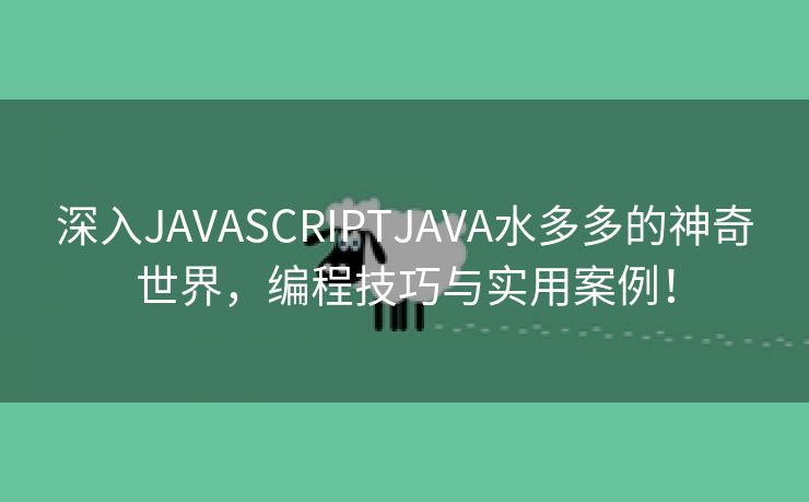 深入JAVASCRIPTJAVA水多多的神奇世界，编程技巧与实用案例！