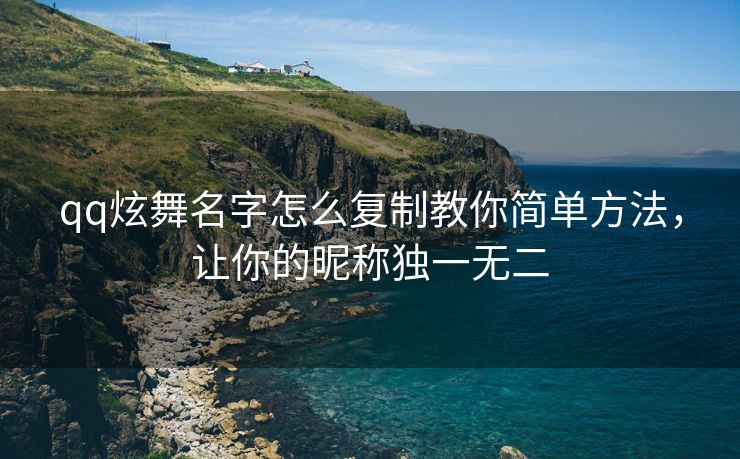 qq炫舞名字怎么复制教你简单方法，让你的昵称独一无二