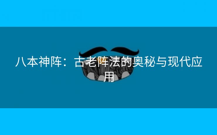 八本神阵：古老阵法的奥秘与现代应用
