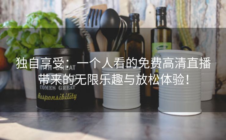 独自享受：一个人看的免费高清直播带来的无限乐趣与放松体验！