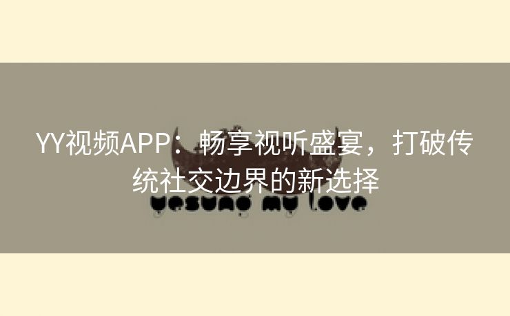 YY视频APP：畅享视听盛宴，打破传统社交边界的新选择