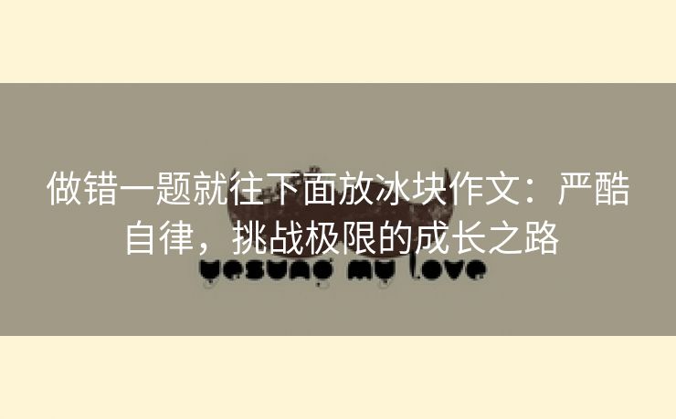 做错一题就往下面放冰块作文：严酷自律，挑战极限的成长之路