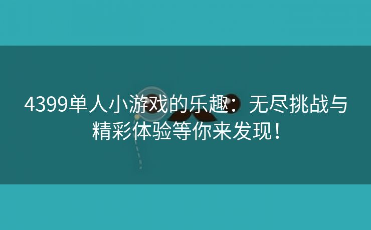4399单人小游戏的乐趣：无尽挑战与精彩体验等你来发现！
