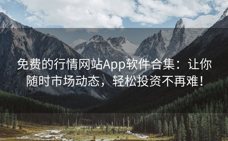 免费的行情网站App软件合集：让你随时市场动态，轻松投资不再难！