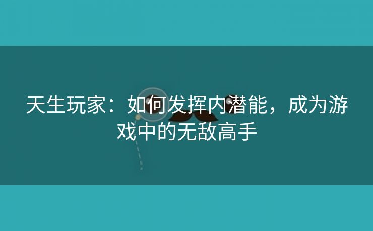 天生玩家：如何发挥内潜能，成为游戏中的无敌高手