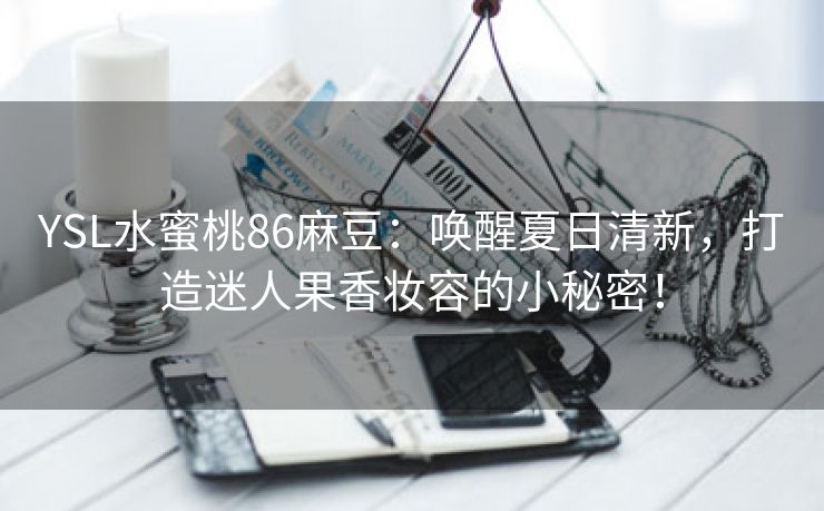 YSL水蜜桃86麻豆：唤醒夏日清新，打造迷人果香妆容的小秘密！