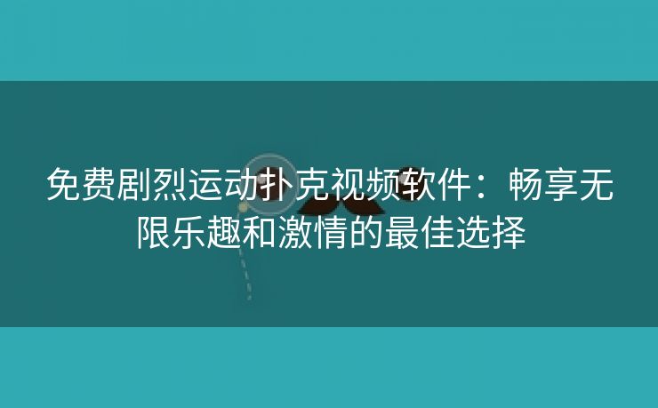 免费剧烈运动扑克视频软件：畅享无限乐趣和激情的最佳选择