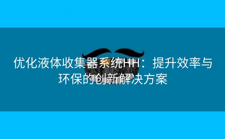 优化液体收集器系统HH：提升效率与环保的创新解决方案