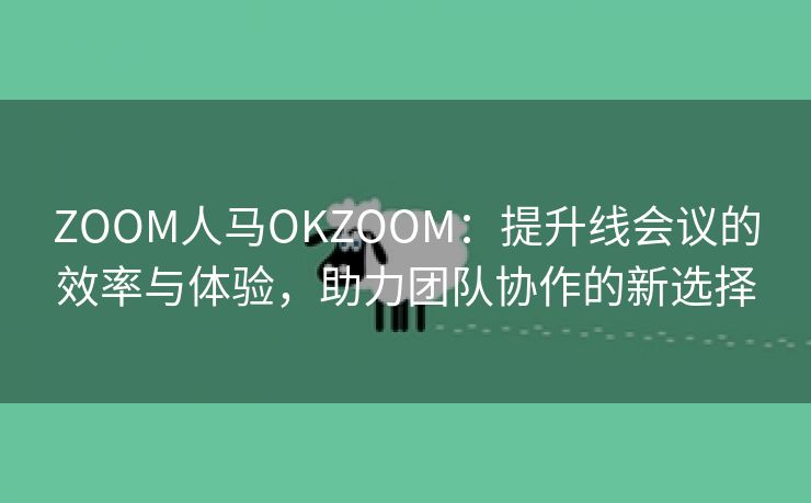 ZOOM人马OKZOOM：提升线会议的效率与体验，助力团队协作的新选择