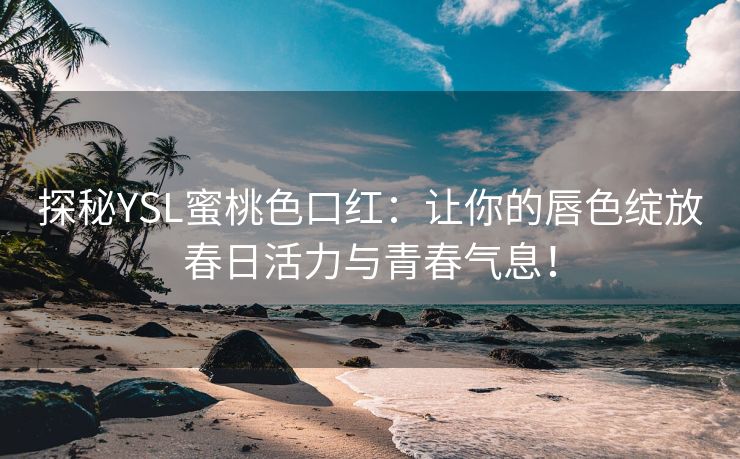 探秘YSL蜜桃色口红：让你的唇色绽放春日活力与青春气息！