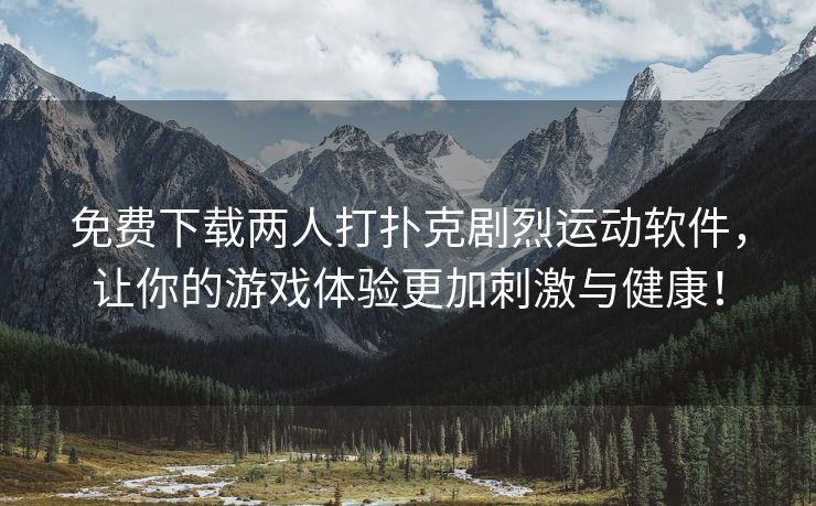免费下载两人打扑克剧烈运动软件，让你的游戏体验更加刺激与健康！