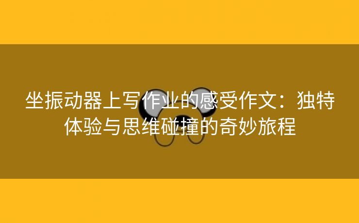 坐振动器上写作业的感受作文：独特体验与思维碰撞的奇妙旅程
