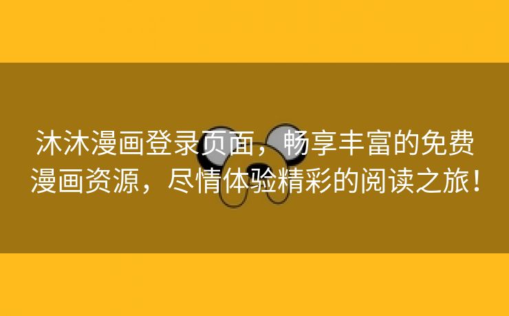沐沐漫画登录页面，畅享丰富的免费漫画资源，尽情体验精彩的阅读之旅！