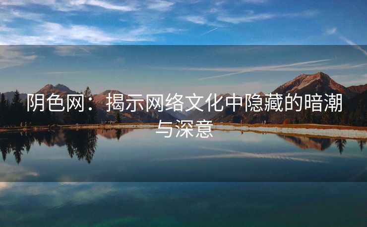阴色网：揭示网络文化中隐藏的暗潮与深意