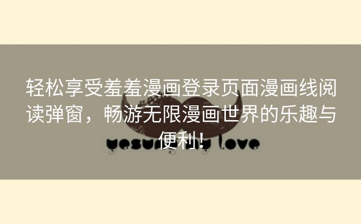 轻松享受羞羞漫画登录页面漫画线阅读弹窗，畅游无限漫画世界的乐趣与便利！