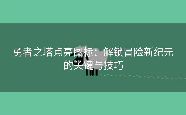 勇者之塔点亮图标：解锁冒险新纪元的关键与技巧
