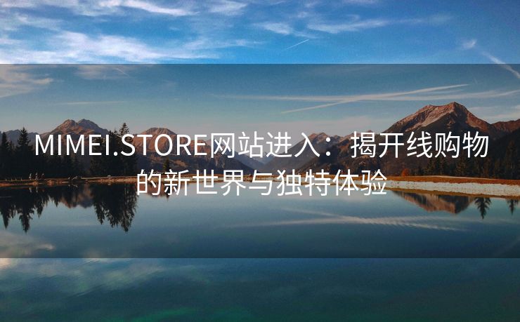MIMEI.STORE网站进入：揭开线购物的新世界与独特体验