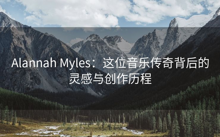 Alannah Myles：这位音乐传奇背后的灵感与创作历程