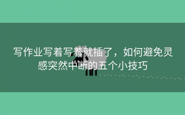 写作业写着写着就插了，如何避免灵感突然中断的五个小技巧