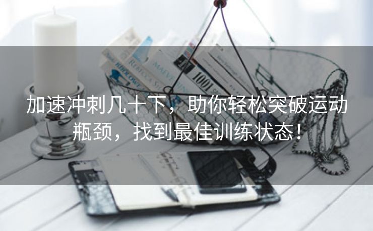 加速冲刺几十下，助你轻松突破运动瓶颈，找到最佳训练状态！