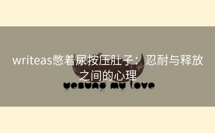 writeas憋着尿按压肚子：忍耐与释放之间的心理