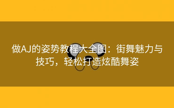 做AJ的姿势教程大全图：街舞魅力与技巧，轻松打造炫酷舞姿