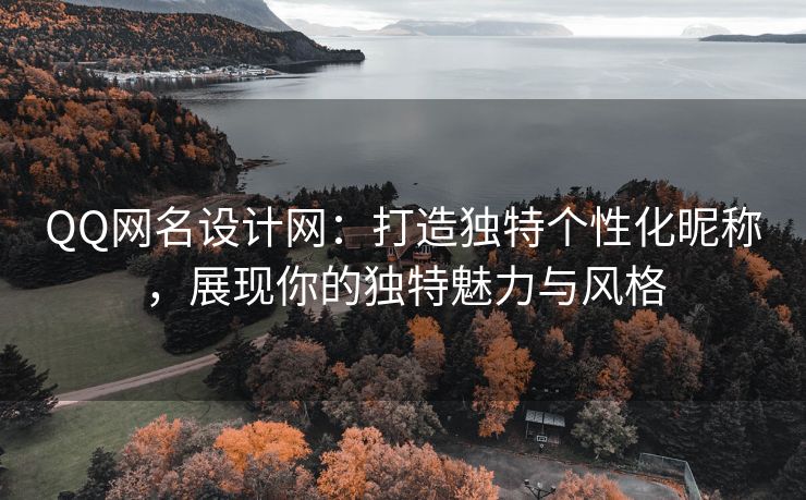 QQ网名设计网：打造独特个性化昵称，展现你的独特魅力与风格