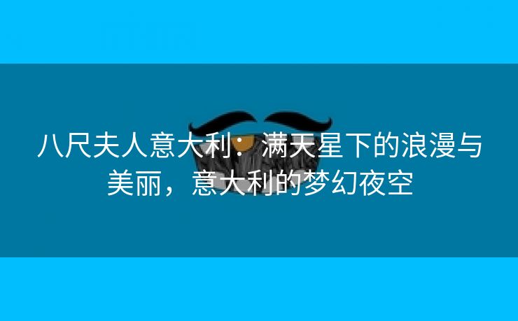 八尺夫人意大利：满天星下的浪漫与美丽，意大利的梦幻夜空