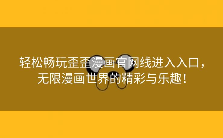 轻松畅玩歪歪漫画官网线进入入口，无限漫画世界的精彩与乐趣！