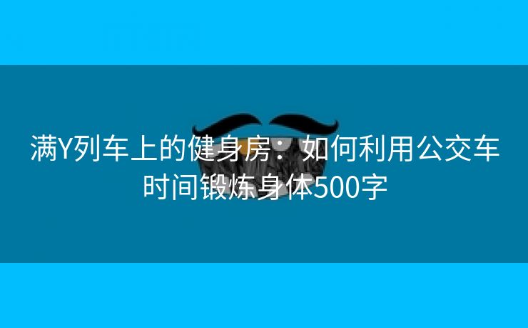 满Y列车上的健身房：如何利用公交车时间锻炼身体500字