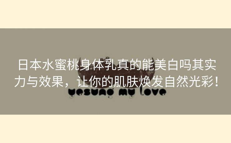日本水蜜桃身体乳真的能美白吗其实力与效果，让你的肌肤焕发自然光彩！