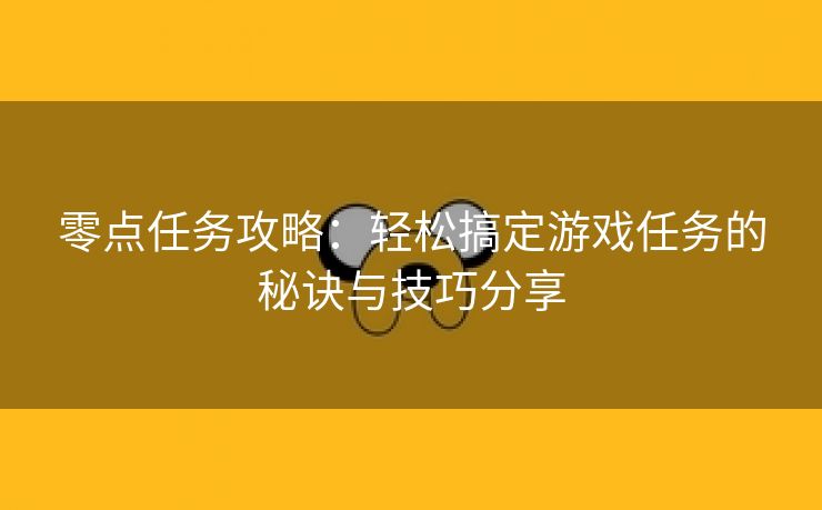 零点任务攻略：轻松搞定游戏任务的秘诀与技巧分享