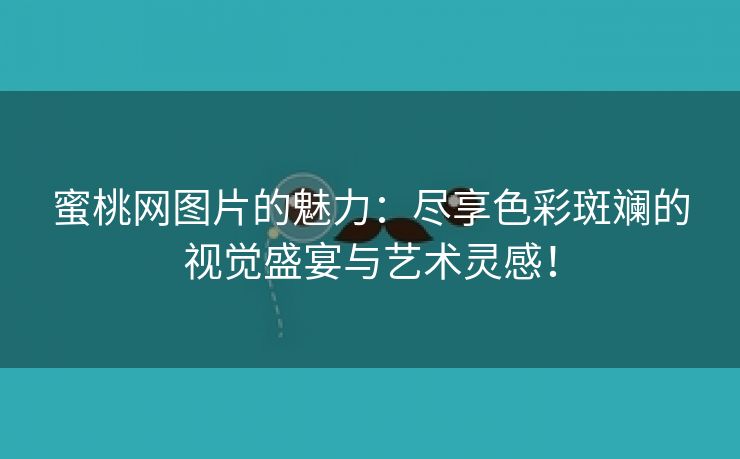 蜜桃网图片的魅力：尽享色彩斑斓的视觉盛宴与艺术灵感！