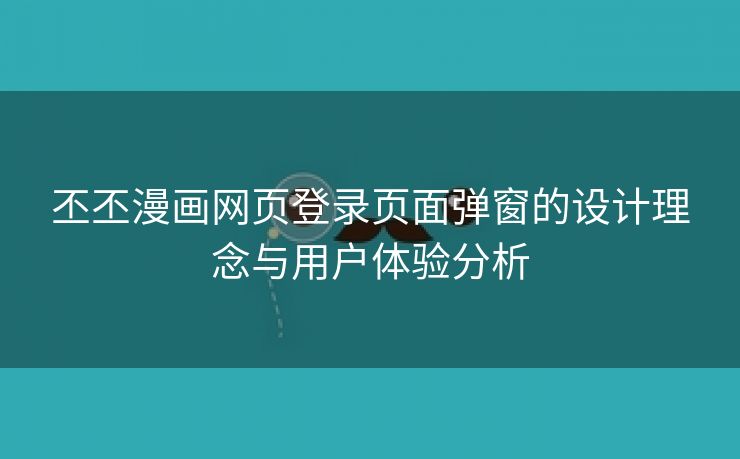 丕丕漫画网页登录页面弹窗的设计理念与用户体验分析