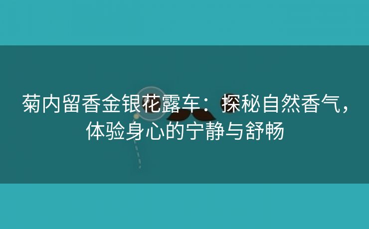 菊内留香金银花露车：探秘自然香气，体验身心的宁静与舒畅
