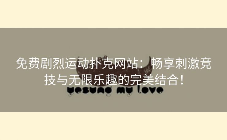 免费剧烈运动扑克网站：畅享刺激竞技与无限乐趣的完美结合！