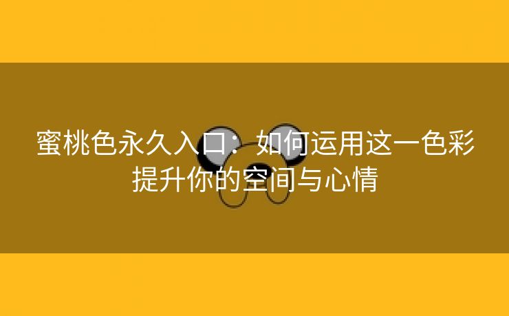 蜜桃色永久入口：如何运用这一色彩提升你的空间与心情