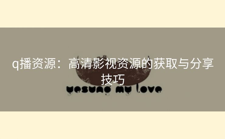 q播资源：高清影视资源的获取与分享技巧