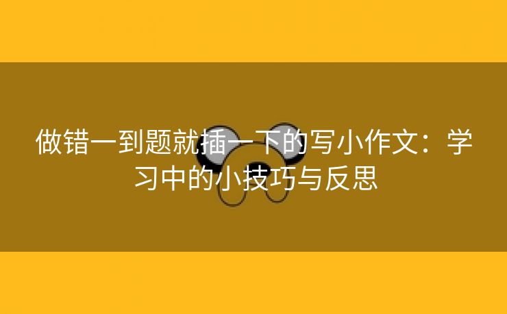 做错一到题就插一下的写小作文：学习中的小技巧与反思