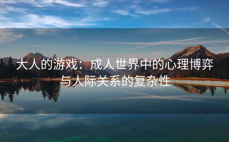 大人的游戏：成人世界中的心理博弈与人际关系的复杂性