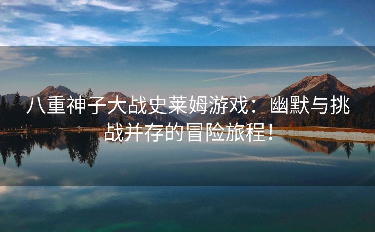 八重神子大战史莱姆游戏：幽默与挑战并存的冒险旅程！