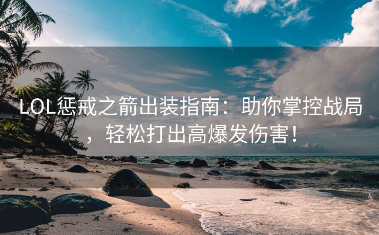 LOL惩戒之箭出装指南：助你掌控战局，轻松打出高爆发伤害！