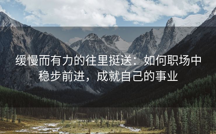 缓慢而有力的往里挺送：如何职场中稳步前进，成就自己的事业