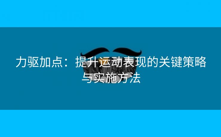 力驱加点：提升运动表现的关键策略与实施方法