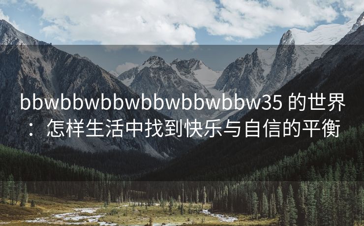 bbwbbwbbwbbwbbwbbw35 的世界：怎样生活中找到快乐与自信的平衡