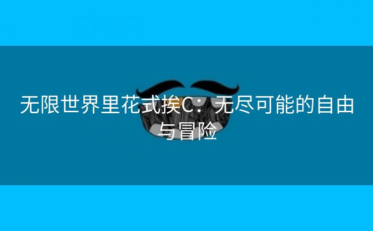 无限世界里花式挨C：无尽可能的自由与冒险