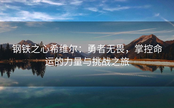 钢铁之心希维尔：勇者无畏，掌控命运的力量与挑战之旅