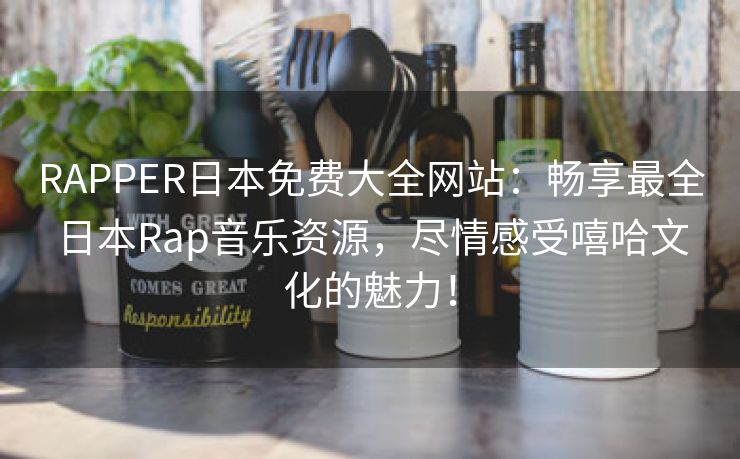 RAPPER日本免费大全网站：畅享最全日本Rap音乐资源，尽情感受嘻哈文化的魅力！