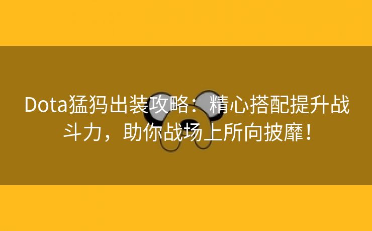 Dota猛犸出装攻略：精心搭配提升战斗力，助你战场上所向披靡！